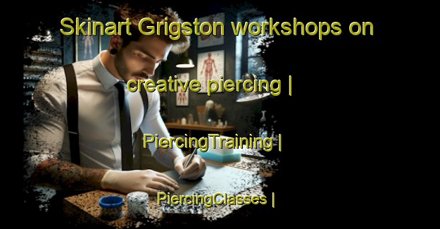Skinart Grigston workshops on creative piercing | PiercingTraining | PiercingClasses | SkinartTraining-United States